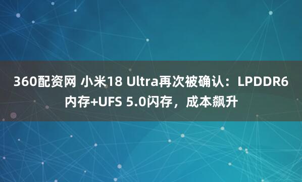 360配资网 小米18 Ultra再次被确认:LPDDR6内存+UFS 5.0闪存,成本飙升