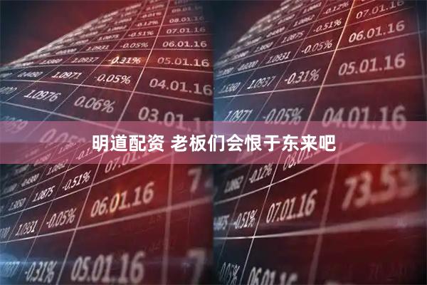 明道配资 老板们会恨于东来吧