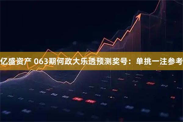 亿盛资产 063期何政大乐透预测奖号:单挑一注参考