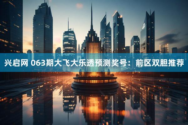 兴启网 063期大飞大乐透预测奖号:前区双胆推荐