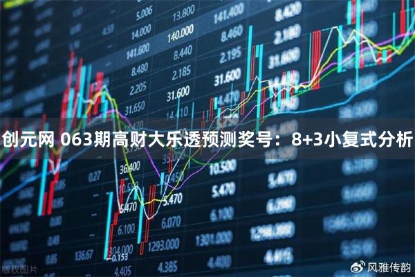 创元网 063期高财大乐透预测奖号:8+3小复式分析