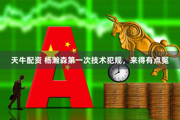 天牛配资 杨瀚森第一次技术犯规，来得有点冤