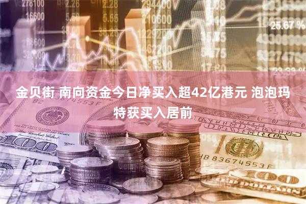 金贝街 南向资金今日净买入超42亿港元 泡泡玛特获买入居前
