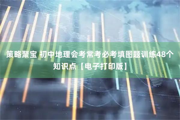 策略聚宝 初中地理会考常考必考填图题训练48个知识点【电子打印版】