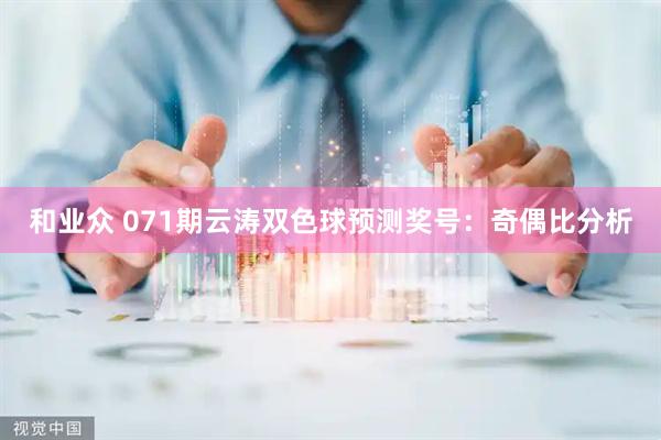 和业众 071期云涛双色球预测奖号：奇偶比分析