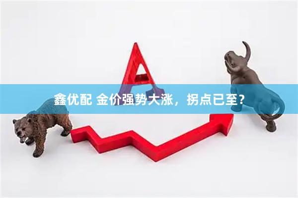 鑫优配 金价强势大涨，拐点已至？