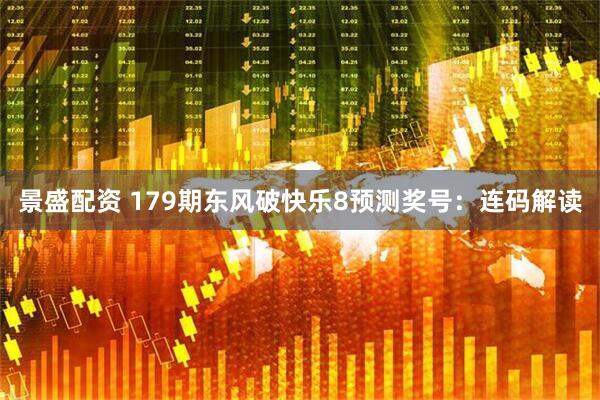 景盛配资 179期东风破快乐8预测奖号：连码解读