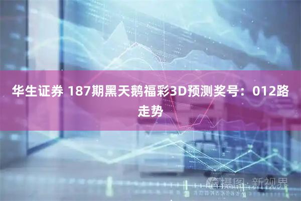 华生证券 187期黑天鹅福彩3D预测奖号：012路走势