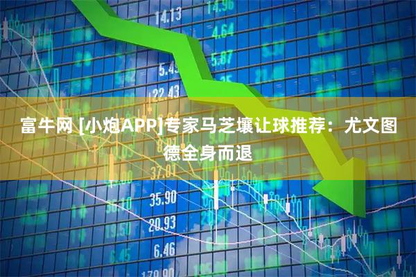 富牛网 [小炮APP]专家马芝壤让球推荐：尤文图德全身而退