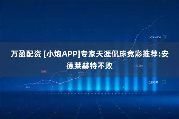 万盈配资 [小炮APP]专家天涯侃球竞彩推荐:安德莱赫特不败