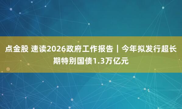 点金股 速读2026政府工作报告｜今年拟发行超长期特别国债1.3万亿元