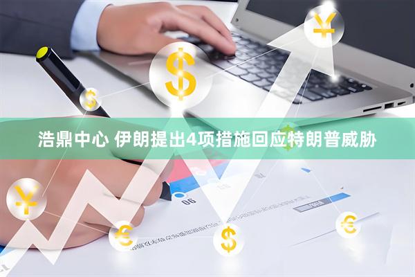浩鼎中心 伊朗提出4项措施回应特朗普威胁