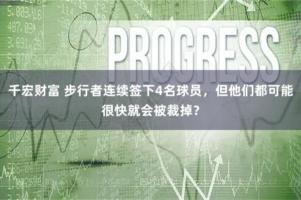 千宏财富 步行者连续签下4名球员，但他们都可能很快就会被裁掉？