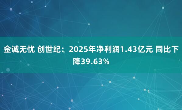 金诚无忧 创世纪：2025年净利润1.43亿元 同比下降39.63%