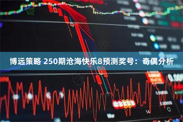 博远策略 250期沧海快乐8预测奖号：奇偶分析