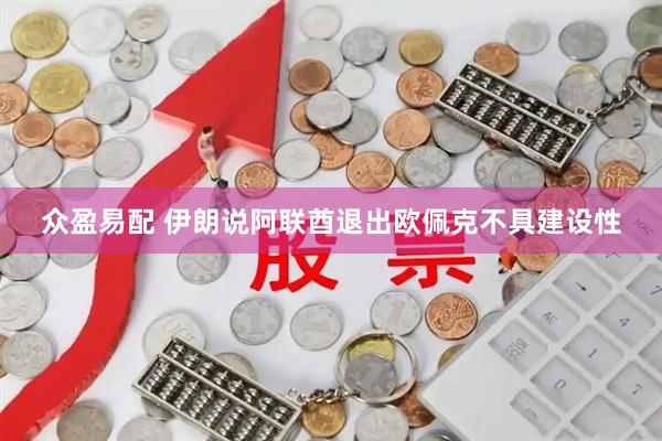 众盈易配 伊朗说阿联酋退出欧佩克不具建设性