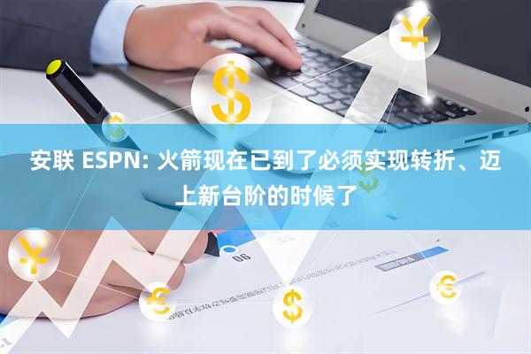 安联 ESPN: 火箭现在已到了必须实现转折、迈上新台阶的时候了