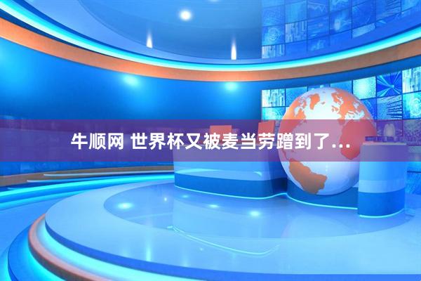 牛顺网 世界杯又被麦当劳蹭到了…