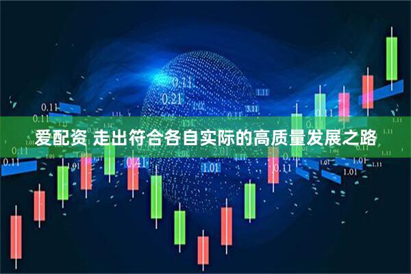 爱配资 走出符合各自实际的高质量发展之路