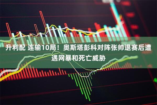 升利配 连输10局！奥斯塔彭科对阵张帅退赛后遭遇网暴和死亡威胁