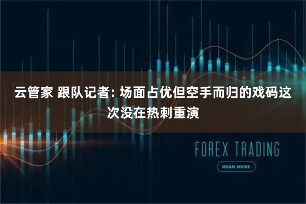 云管家 跟队记者: 场面占优但空手而归的戏码这次没在热刺重演