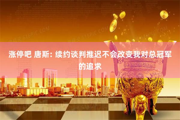 涨停吧 唐斯: 续约谈判推迟不会改变我对总冠军的追求