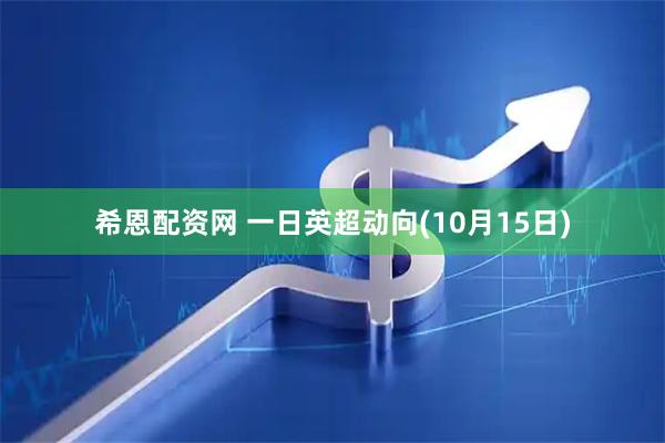 希恩配资网 一日英超动向(10月15日)